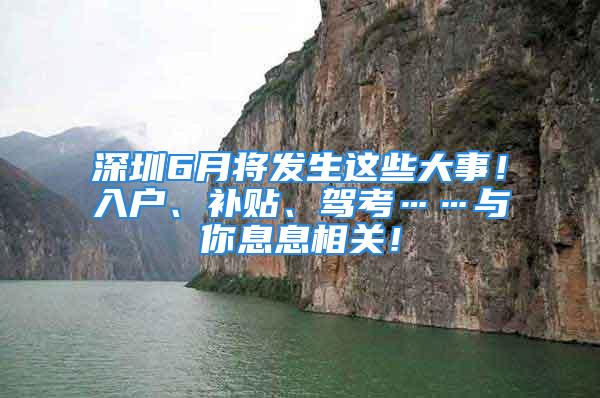 深圳6月将发生这些大事！入户、补贴、驾考……与你息息相关！