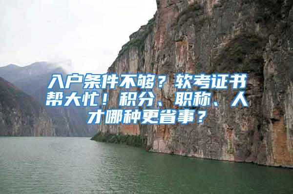 入户条件不够？软考证书帮大忙！积分、职称、人才哪种更省事？