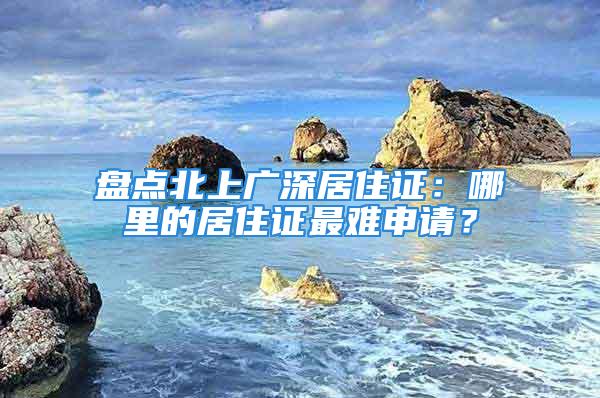 盘点北上广深居住证：哪里的居住证最难申请？