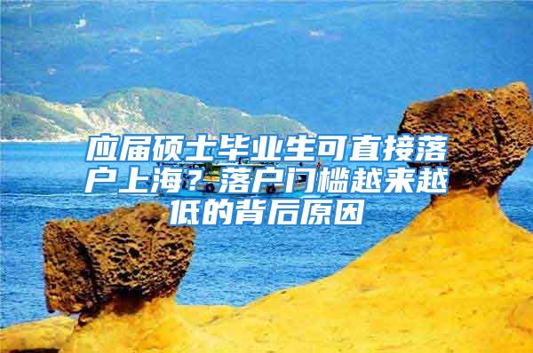 应届硕士毕业生可直接落户上海？落户门槛越来越低的背后原因