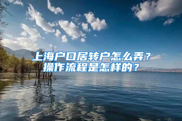 上海户口居转户怎么弄？操作流程是怎样的？