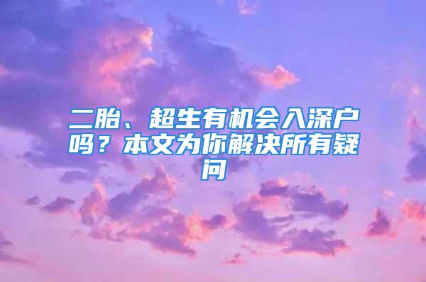 二胎、超生有机会入深户吗？本文为你解决所有疑问