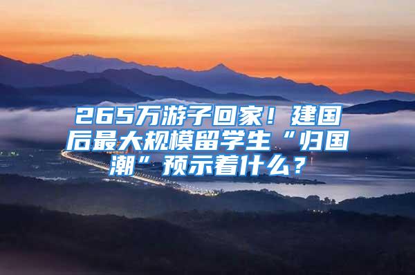 265万游子回家！建国后最大规模留学生“归国潮”预示着什么？