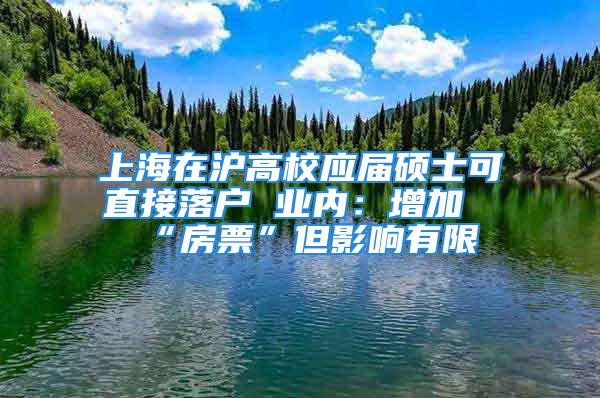 上海在沪高校应届硕士可直接落户 业内：增加“房票”但影响有限