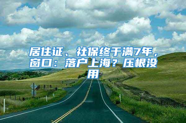 居住证、社保终于满7年，窗口：落户上海？压根没用