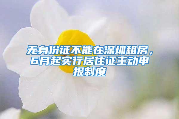 无身份证不能在深圳租房，6月起实行居住证主动申报制度