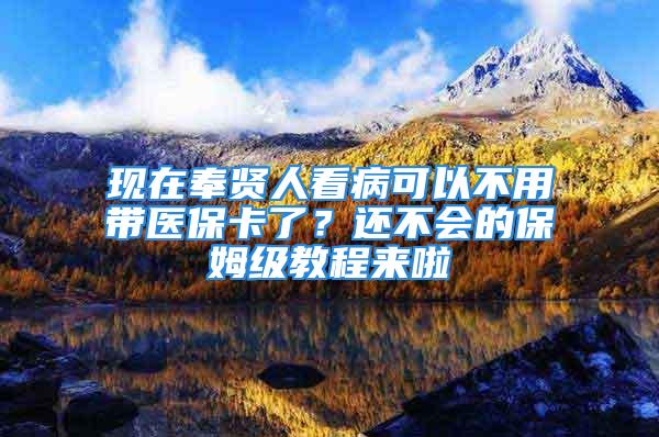 现在奉贤人看病可以不用带医保卡了？还不会的保姆级教程来啦