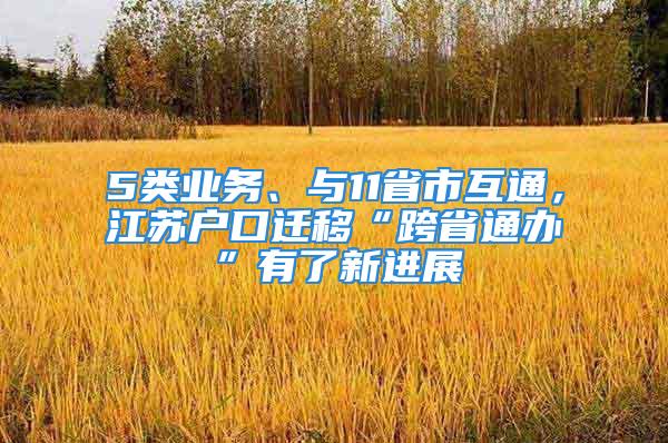 5类业务、与11省市互通，江苏户口迁移“跨省通办”有了新进展