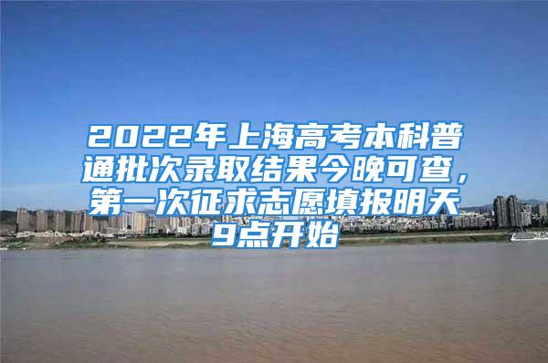 2022年上海高考本科普通批次录取结果今晚可查，第一次征求志愿填报明天9点开始