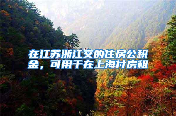 在江苏浙江交的住房公积金，可用于在上海付房租