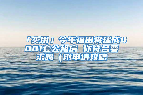 「实用」今年福田将建成4001套公租房 你符合要求吗（附申请攻略