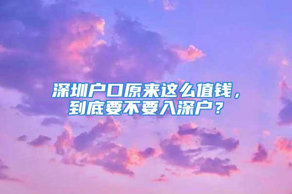 深圳户口原来这么值钱，到底要不要入深户？