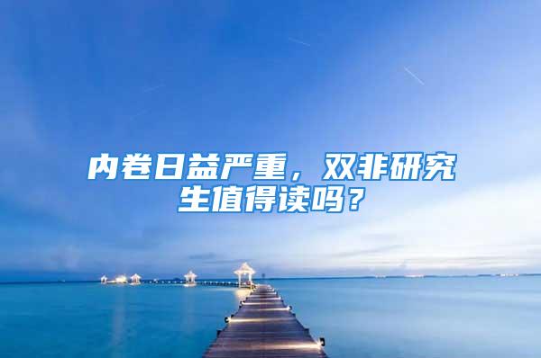 内卷日益严重，双非研究生值得读吗？