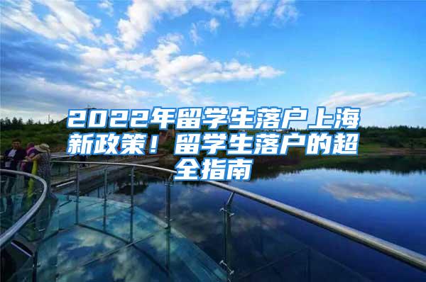 2022年留学生落户上海新政策！留学生落户的超全指南