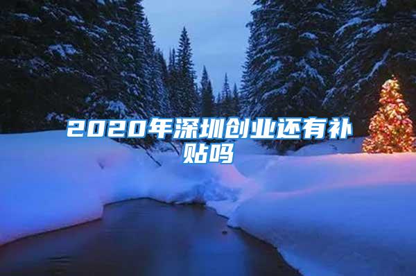 2020年深圳创业还有补贴吗