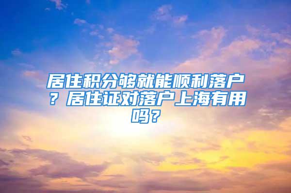 居住积分够就能顺利落户？居住证对落户上海有用吗？