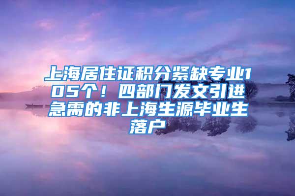 上海居住证积分紧缺专业105个！四部门发文引进急需的非上海生源毕业生落户