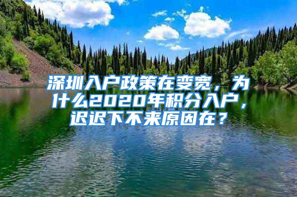 深圳入户政策在变宽，为什么2020年积分入户，迟迟下不来原因在？