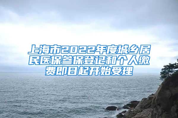 上海市2022年度城乡居民医保参保登记和个人缴费即日起开始受理