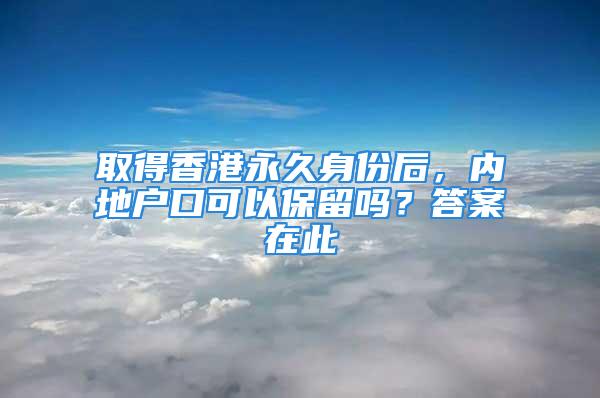 取得香港永久身份后，内地户口可以保留吗？答案在此