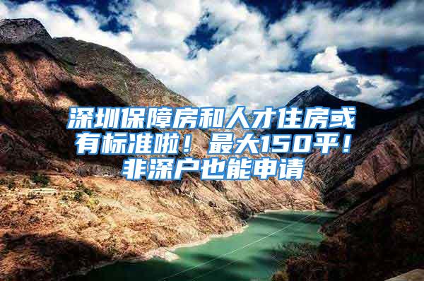 深圳保障房和人才住房或有标准啦！最大150平！非深户也能申请