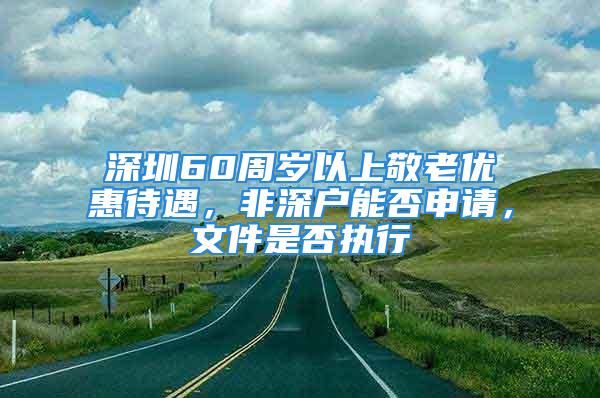 深圳60周岁以上敬老优惠待遇，非深户能否申请，文件是否执行