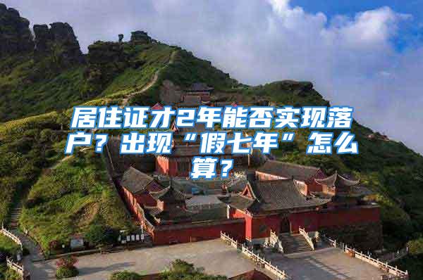 居住证才2年能否实现落户？出现“假七年”怎么算？