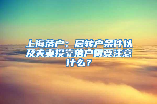 上海落户：居转户条件以及夫妻投靠落户需要注意什么？