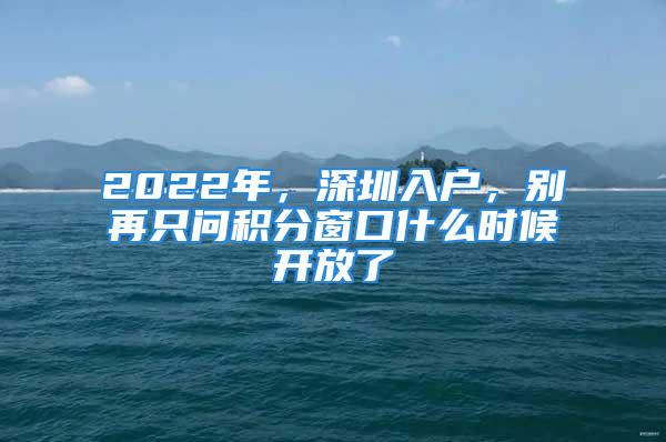 2022年，深圳入户，别再只问积分窗口什么时候开放了