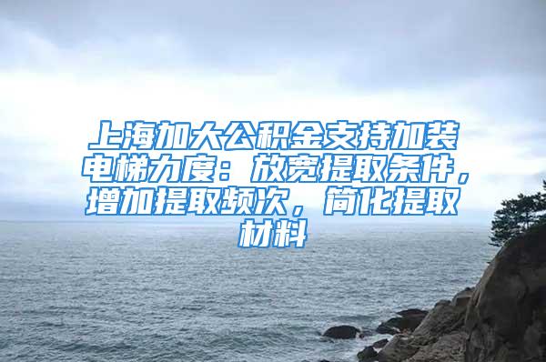 上海加大公积金支持加装电梯力度：放宽提取条件，增加提取频次，简化提取材料