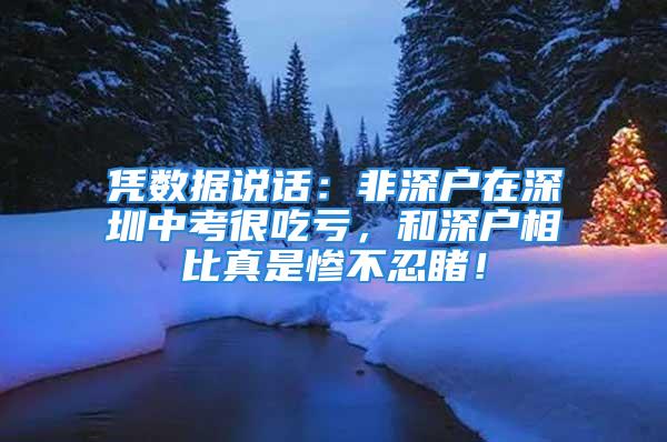 凭数据说话：非深户在深圳中考很吃亏，和深户相比真是惨不忍睹！