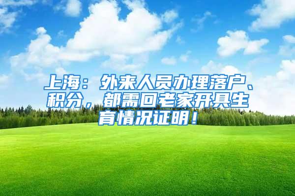 上海：外来人员办理落户、积分，都需回老家开具生育情况证明！