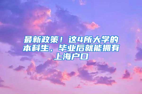 最新政策！这4所大学的本科生，毕业后就能拥有上海户口