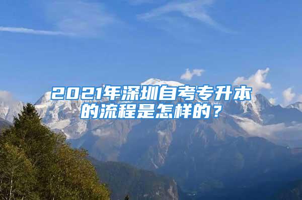 2021年深圳自考专升本的流程是怎样的？