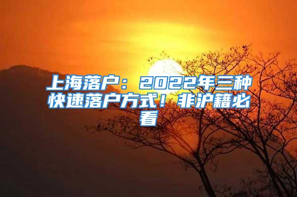 上海落户：2022年三种快速落户方式！非沪籍必看