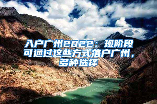 入户广州2022：现阶段可通过这些方式落户广州，多种选择