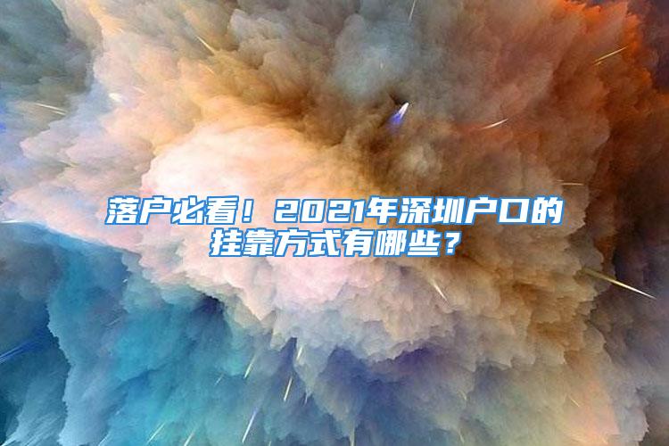 落户必看！2021年深圳户口的挂靠方式有哪些？