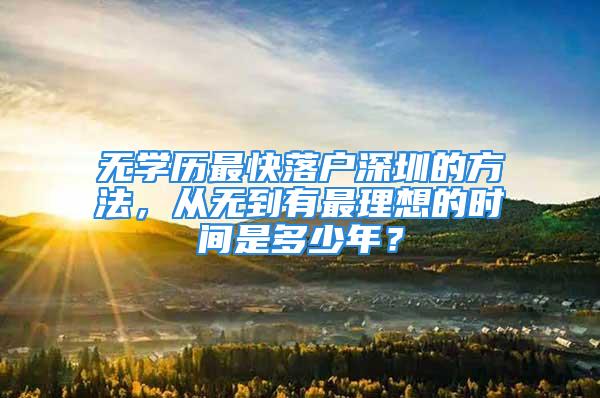 无学历最快落户深圳的方法，从无到有最理想的时间是多少年？