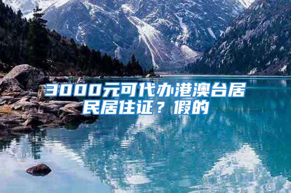 3000元可代办港澳台居民居住证？假的