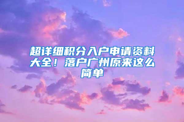 超详细积分入户申请资料大全！落户广州原来这么简单