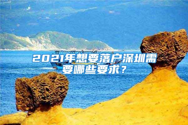 2021年想要落户深圳需要哪些要求？