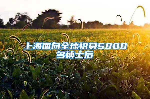 上海面向全球招募5000多博士后