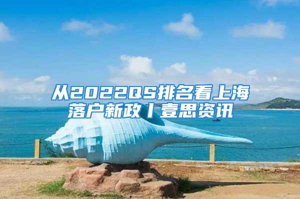 从2022QS排名看上海落户新政丨壹思资讯