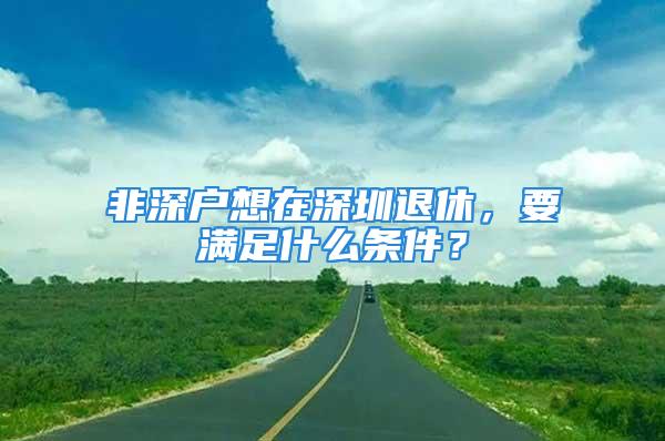 非深户想在深圳退休，要满足什么条件？