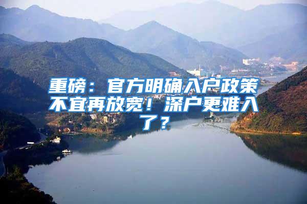 重磅：官方明确入户政策不宜再放宽！深户更难入了？