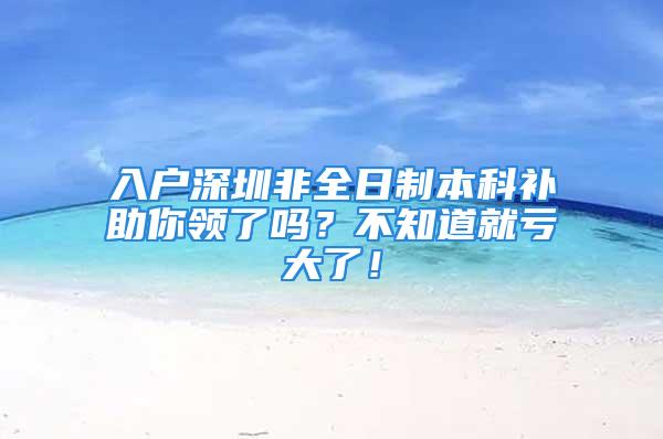 入户深圳非全日制本科补助你领了吗？不知道就亏大了！