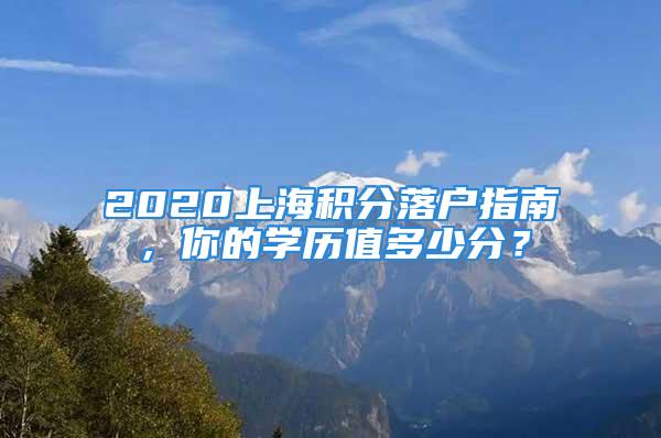 2020上海积分落户指南，你的学历值多少分？