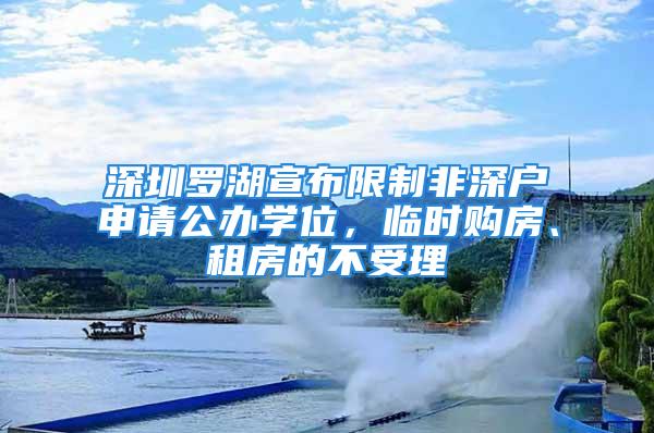 深圳罗湖宣布限制非深户申请公办学位，临时购房、租房的不受理