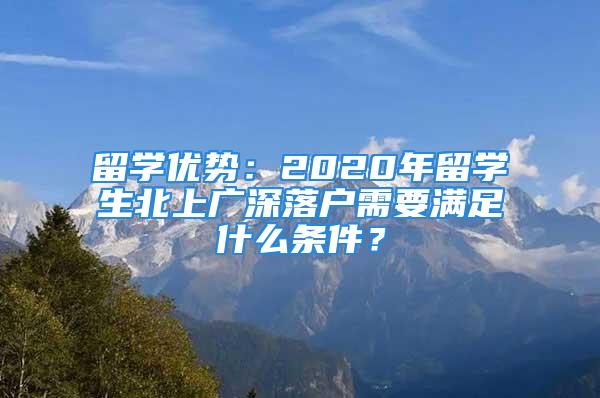 留学优势：2020年留学生北上广深落户需要满足什么条件？