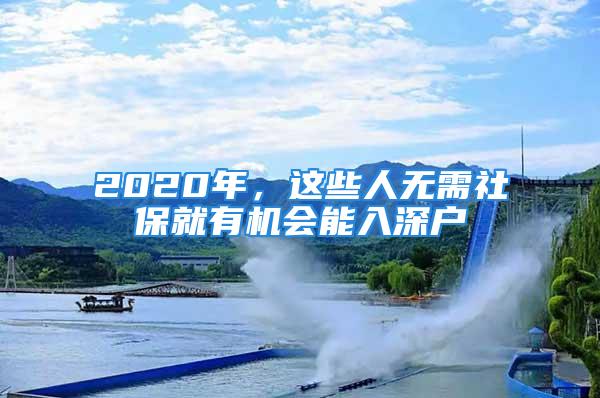 2020年，这些人无需社保就有机会能入深户